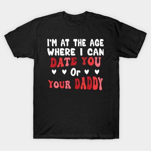 I'm At The Age Where I Can Date You Or Your Daddy T-Shirt by Salahboulehoual